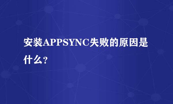 安装APPSYNC失败的原因是什么？