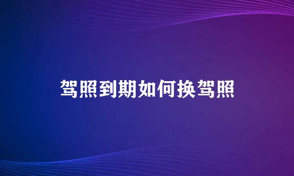 驾照到期如何换驾照