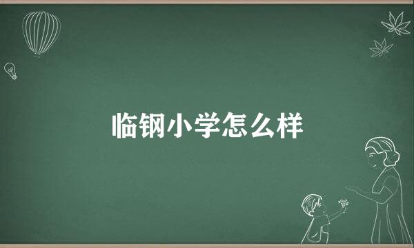 临钢小学怎么样