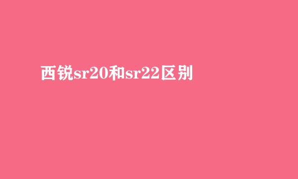 西锐sr20和sr22区别