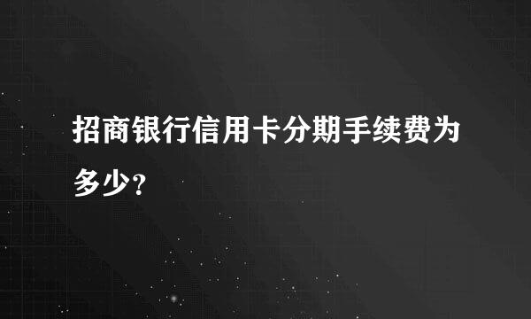 招商银行信用卡分期手续费为多少？