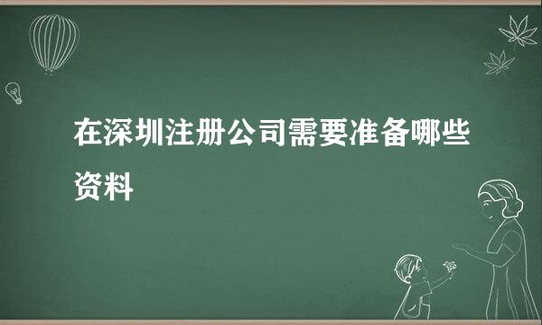 在深圳注册公司需要准备哪些资料