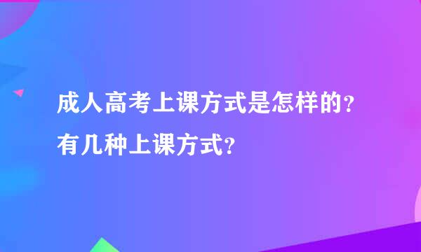 成人高考上课方式是怎样的？有几种上课方式？