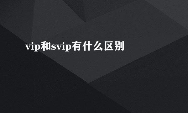 vip和svip有什么区别