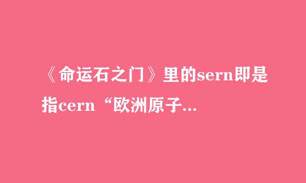 《命运石之门》里的sern即是指cern“欧洲原子核共同研究机构？”“欧洲原子能中心？”是现实中存在的吗？