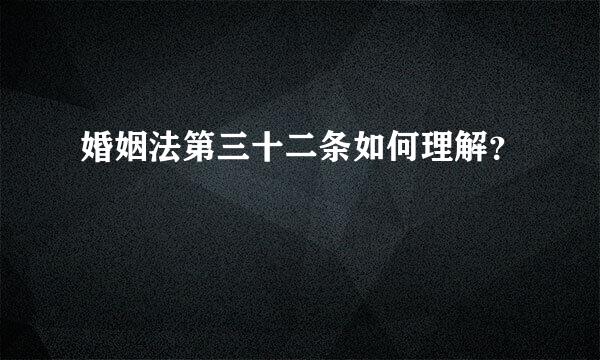 婚姻法第三十二条如何理解？