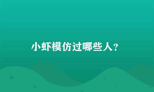 小虾模仿过哪些人？