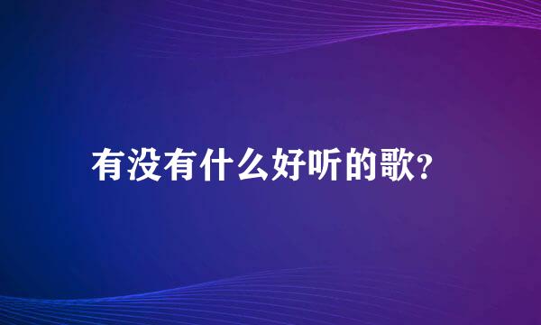 有没有什么好听的歌？