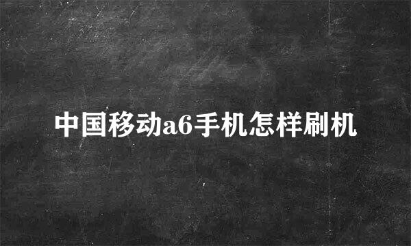 中国移动a6手机怎样刷机