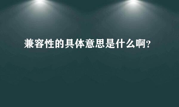 兼容性的具体意思是什么啊？