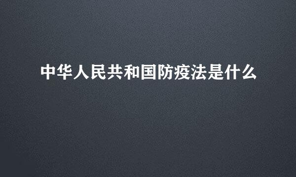 中华人民共和国防疫法是什么