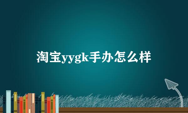 淘宝yygk手办怎么样