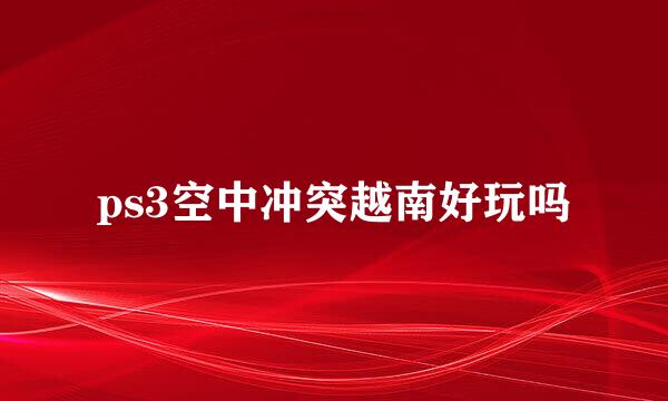 ps3空中冲突越南好玩吗