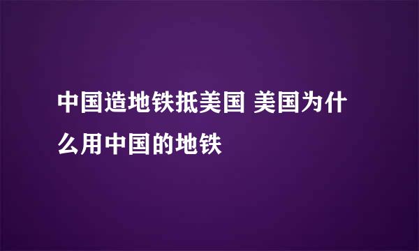 中国造地铁抵美国 美国为什么用中国的地铁