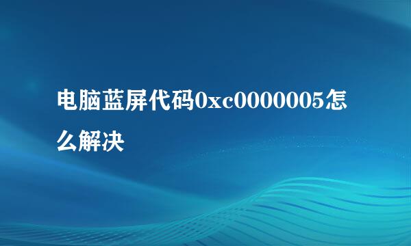 电脑蓝屏代码0xc0000005怎么解决