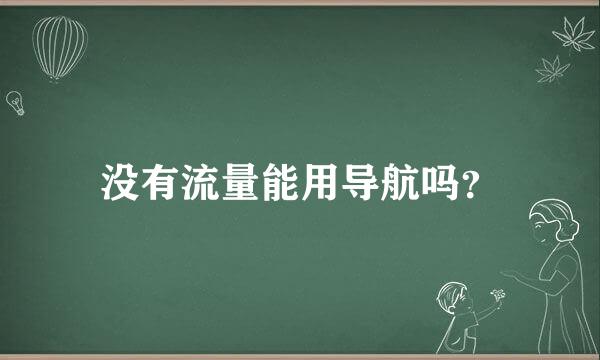 没有流量能用导航吗？