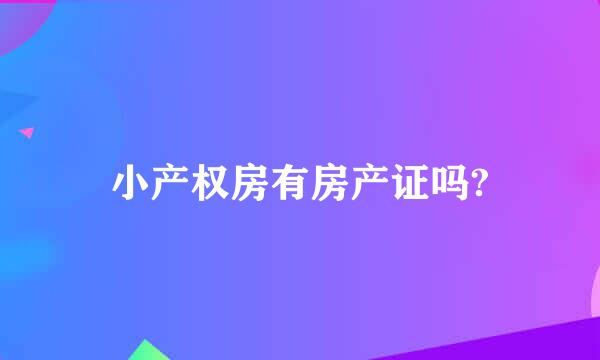 小产权房有房产证吗?