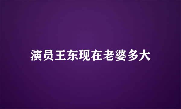 演员王东现在老婆多大