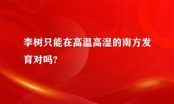 李树只能在高温高湿的南方发育对吗?