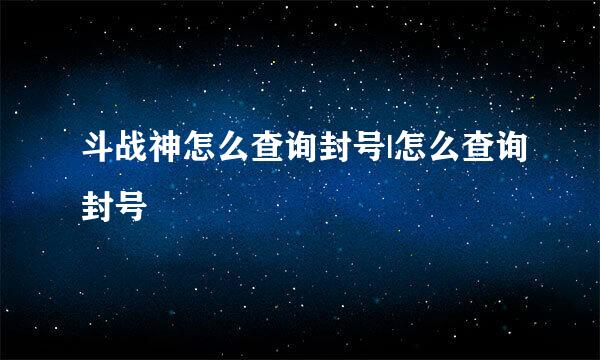 斗战神怎么查询封号|怎么查询封号