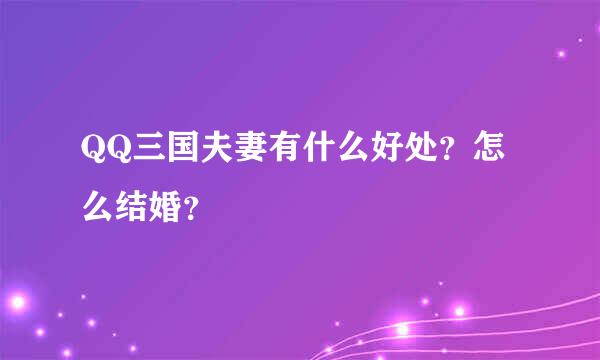 QQ三国夫妻有什么好处？怎么结婚？