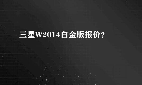 三星W2014白金版报价？