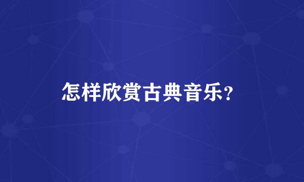 怎样欣赏古典音乐？