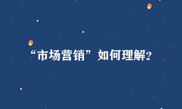 “市场营销”如何理解？