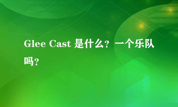 Glee Cast 是什么？一个乐队吗？