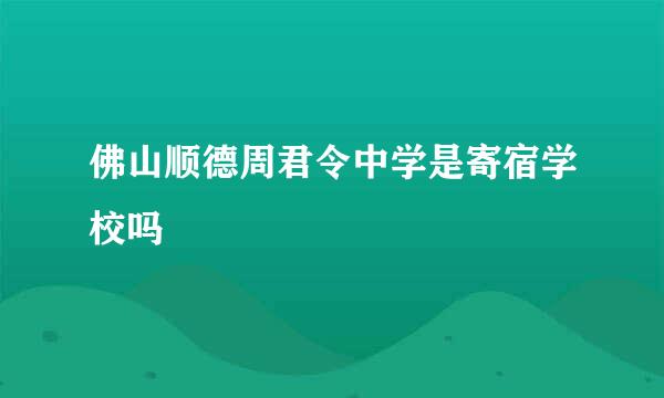 佛山顺德周君令中学是寄宿学校吗