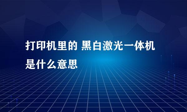 打印机里的 黑白激光一体机 是什么意思