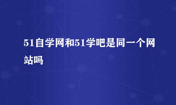 51自学网和51学吧是同一个网站吗