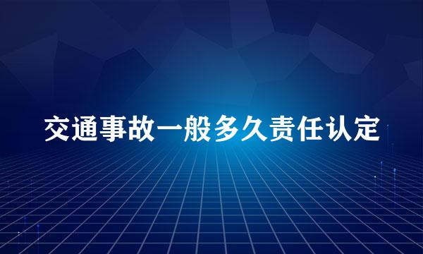 交通事故一般多久责任认定