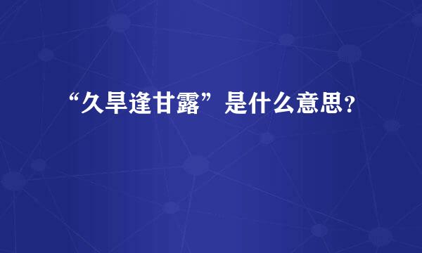 “久旱逢甘露”是什么意思？