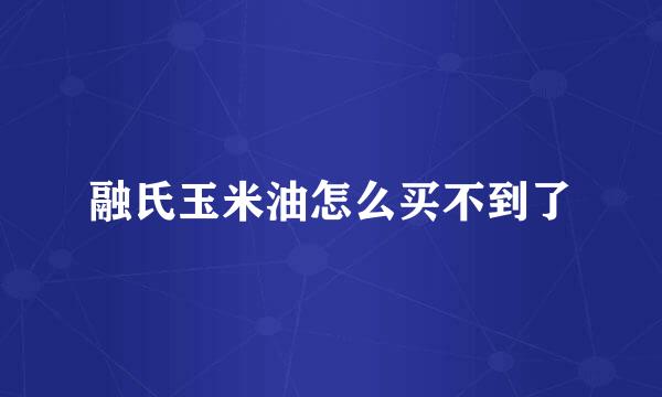 融氏玉米油怎么买不到了