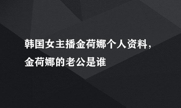 韩国女主播金荷娜个人资料，金荷娜的老公是谁