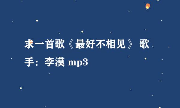 求一首歌《最好不相见》 歌手：李漠 mp3