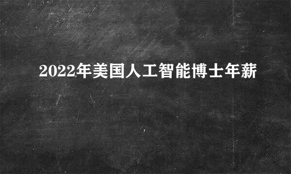 2022年美国人工智能博士年薪