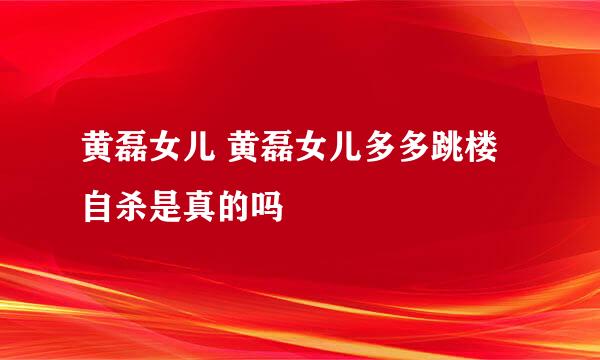 黄磊女儿 黄磊女儿多多跳楼自杀是真的吗