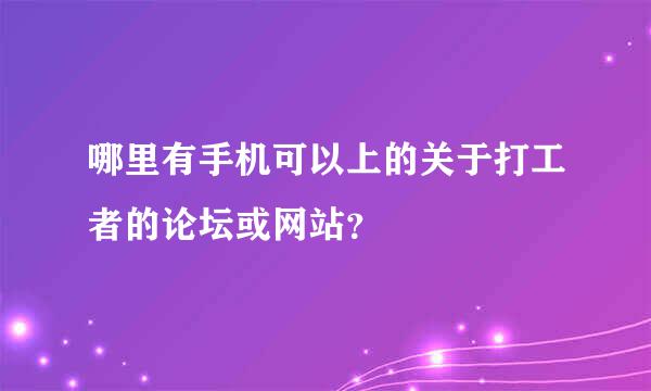 哪里有手机可以上的关于打工者的论坛或网站？