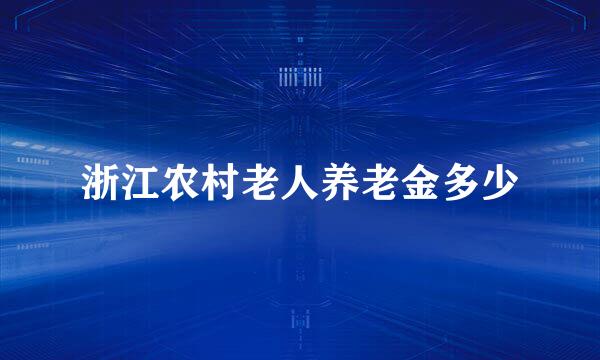 浙江农村老人养老金多少