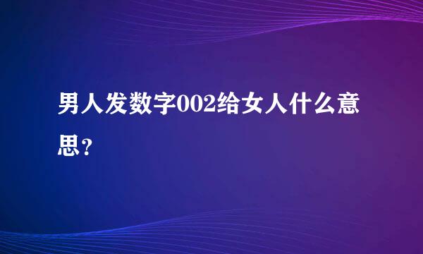 男人发数字002给女人什么意思？