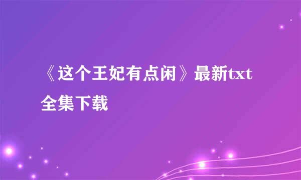 《这个王妃有点闲》最新txt全集下载