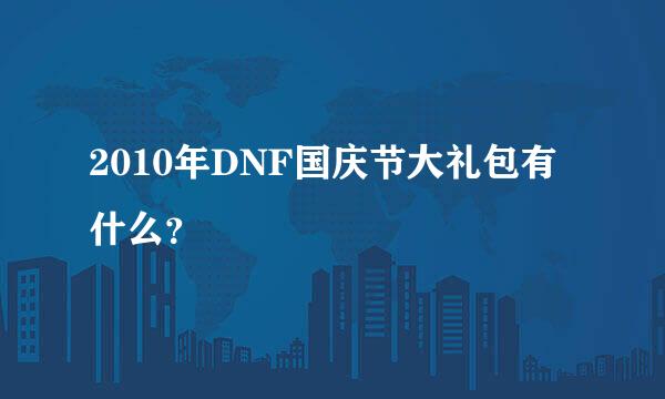 2010年DNF国庆节大礼包有什么？