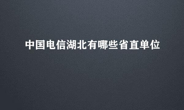 中国电信湖北有哪些省直单位