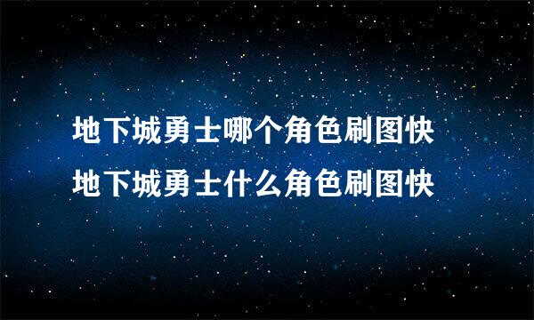 地下城勇士哪个角色刷图快 地下城勇士什么角色刷图快