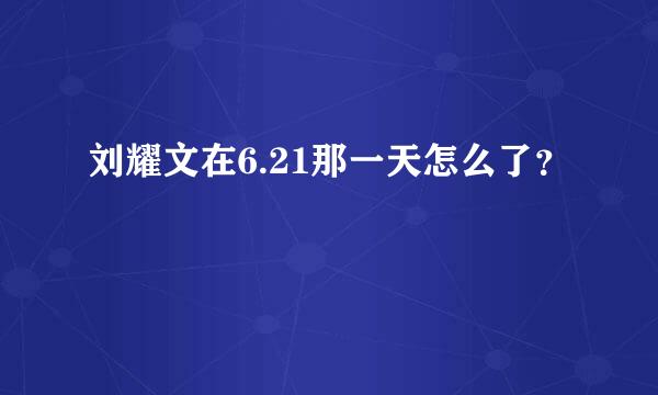 刘耀文在6.21那一天怎么了？