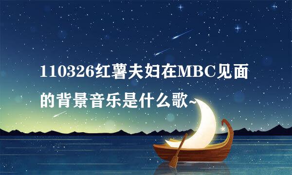 110326红薯夫妇在MBC见面的背景音乐是什么歌~