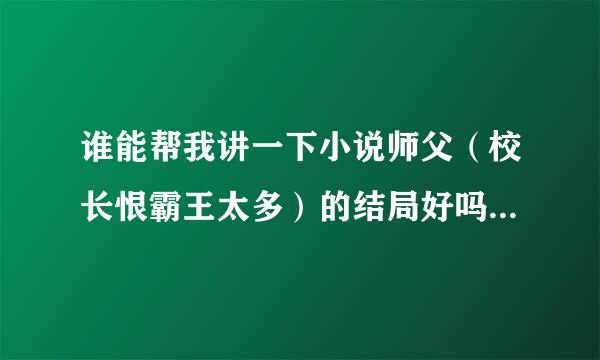 谁能帮我讲一下小说师父（校长恨霸王太多）的结局好吗？一对一？