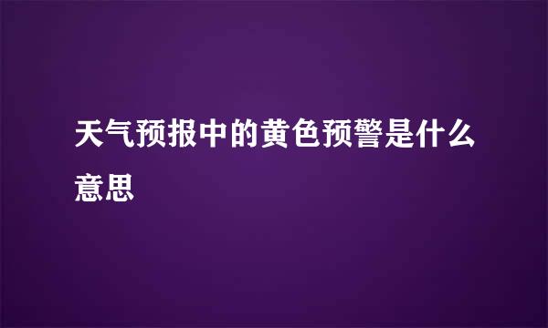 天气预报中的黄色预警是什么意思